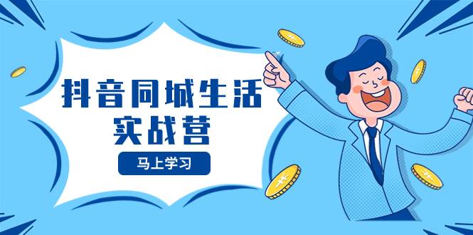 抖音同城生活实战营，抓住抖音本地生活风口，让你的生意逆风翻盘-金创谷