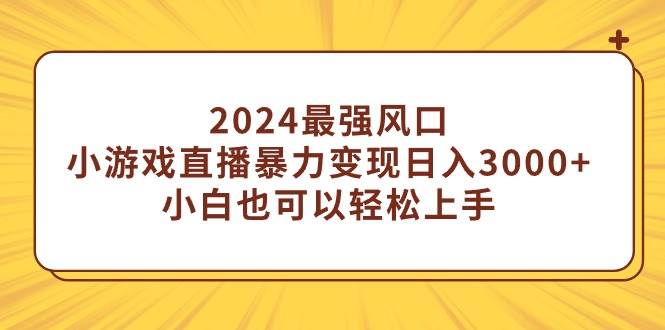 2024最强风口，小游戏直播暴力变现日入3000+小白也可以轻松上手-金创谷