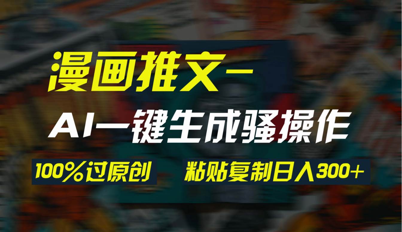 AI一键生成漫画爆款视频，3分钟1条双重去重100%过原创，粘贴复制日入300+-金创谷