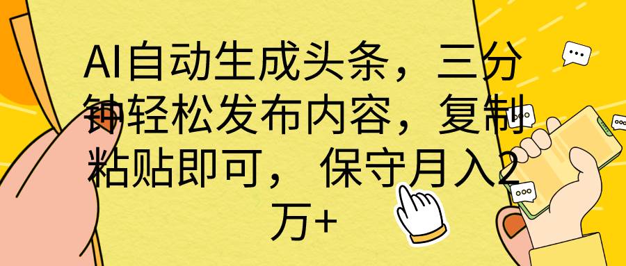 AI自动生成头条，三分钟轻松发布内容，复制粘贴即可， 保底月入2万+-金创谷