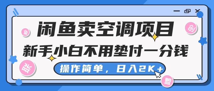 闲鱼卖空调项目，新手小白一分钱都不用垫付，操作极其简单，日入2K+-金创谷