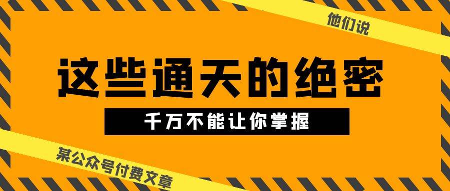 某公众号付费文章《他们说 “ 这些通天的绝密，千万不能让你掌握! ”》-金创谷