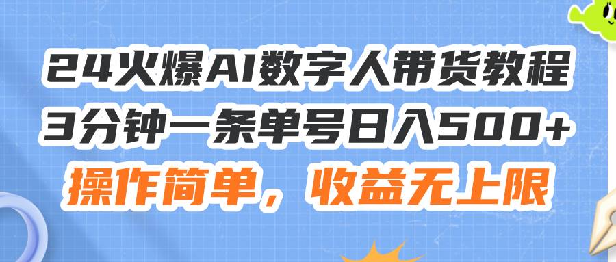 24火爆AI数字人带货教程，3分钟一条单号日入500+，操作简单，收益无上限-金创谷