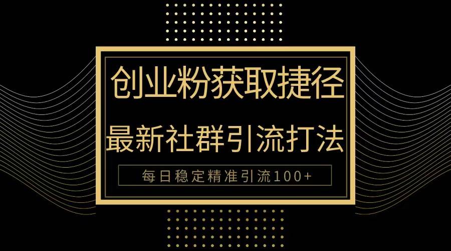 创业粉捷径！最新被动引流方法大揭秘，实现每日100+精准引流-金创谷