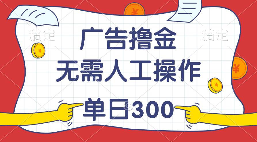 最新教程！广告撸金，无需人工操作，单日收入300+-金创谷