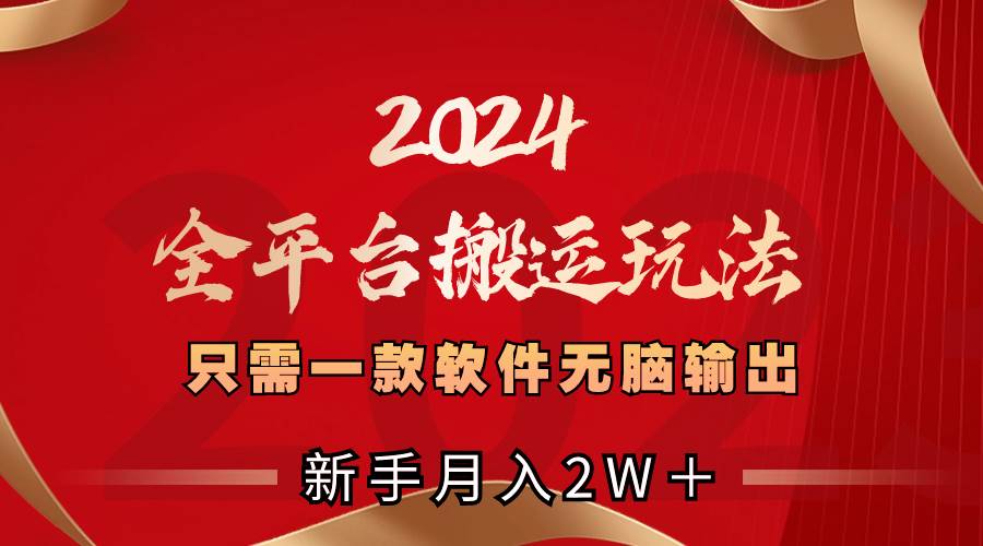 2024全平台搬运玩法，只需一款软件，无脑输出，新手也能月入2W＋-金创谷