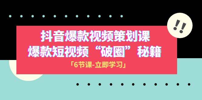 2023抖音爆款视频-策划课，爆款短视频“破 圈”秘籍（6节课）-金创谷