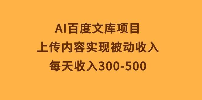 AI百度文库项目，上传内容实现被动收入，每天收入300-500-金创谷