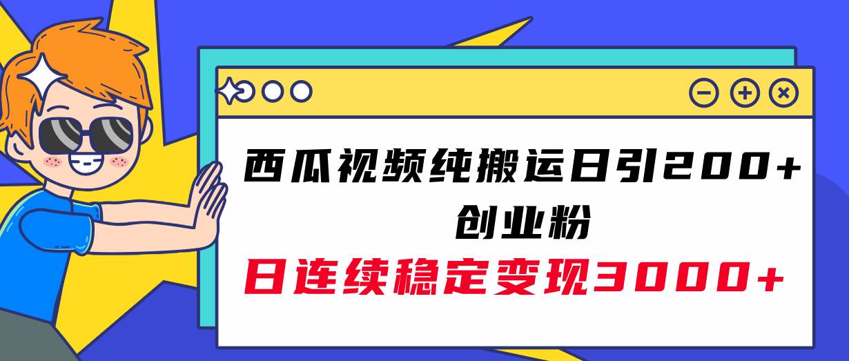 西瓜视频纯搬运日引200+创业粉，日连续变现3000+实操教程！-金创谷