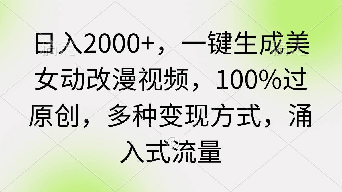 日入2000+，一键生成美女动改漫视频，100%过原创，多种变现方式 涌入式流量-金创谷