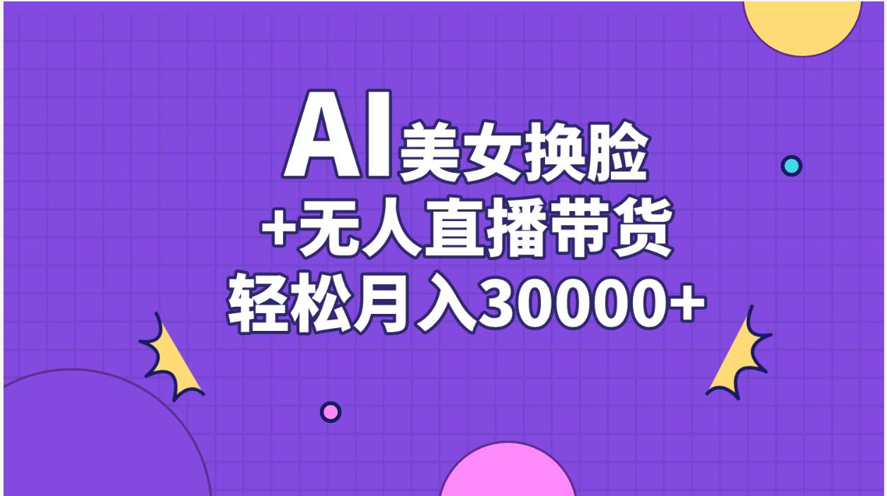 AI美女换脸视频结合无人直播带货，随便月入30000+-金创谷