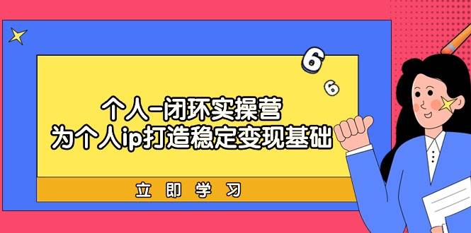 个人-闭环实操营：为个人ip打造稳定变现基础，从价值定位/爆款打造/产品…-金创谷