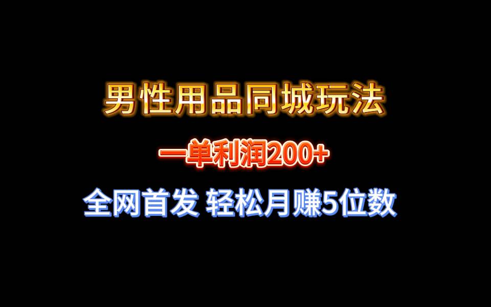全网首发 一单利润200+ 男性用品同城玩法 轻松月赚5位数-金创谷