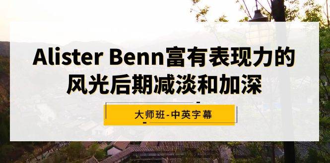 Alister Benn富有表现力的风光后期减淡和加深大师班-中英字幕-金创谷