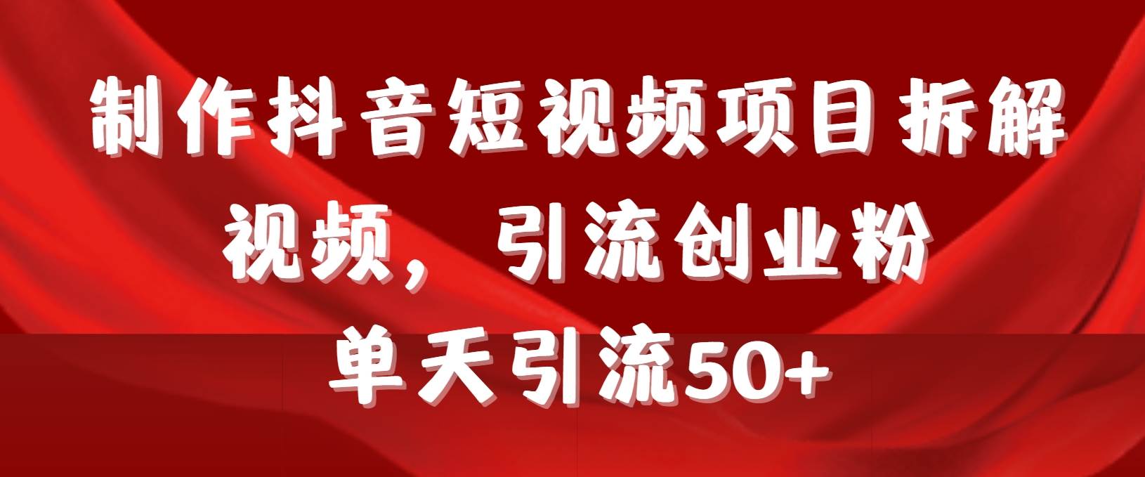 制作抖音短视频项目拆解视频引流创业粉，一天引流50+教程+工具+素材-金创谷
