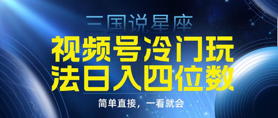 视频号掘金冷门玩法，三国星座赛道，日入四位数（教程+素材）-金创谷