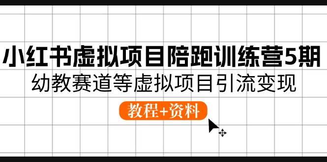小红书虚拟项目陪跑训练营5期，幼教赛道等虚拟项目引流变现 (教程+资料)-金创谷