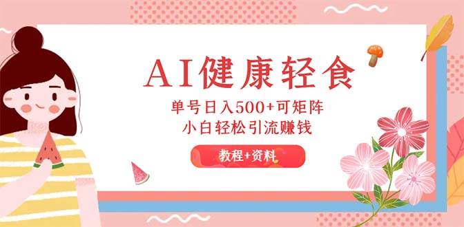 AI健康轻食，单号日入500+可矩阵，小白轻松引流赚钱（教程+食谱）-金创谷