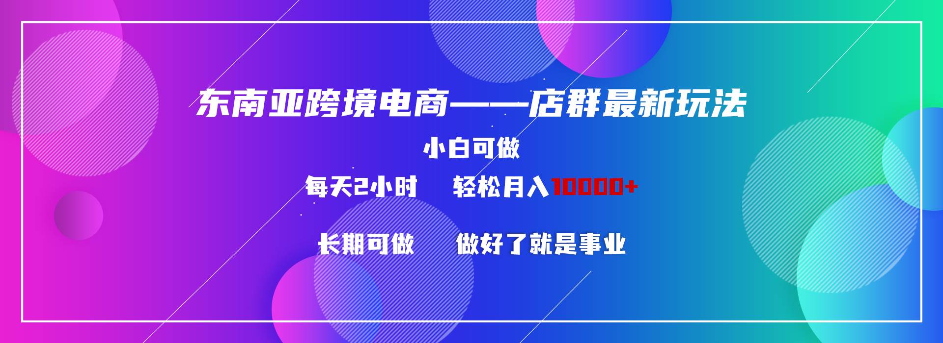 东南亚跨境电商店群新玩法2—小白每天两小时 轻松10000+-金创谷