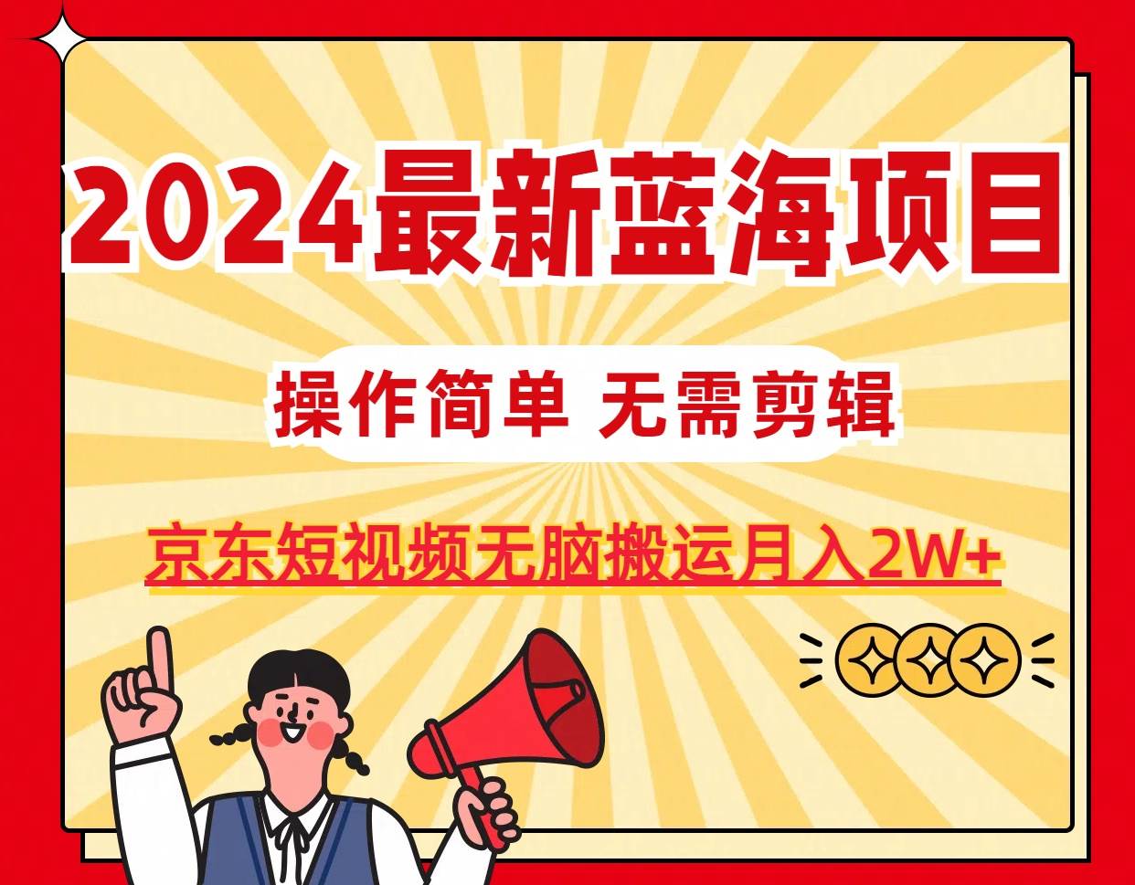 2024最新蓝海项目，无需剪辑，京东图文短视频无脑搬运月入2W+-金创谷