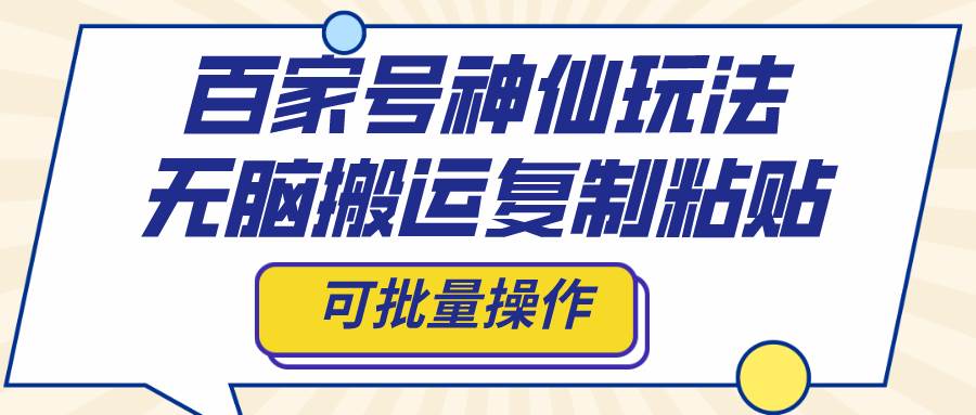 百家号神仙玩法，无脑搬运复制粘贴，可批量操作-金创谷