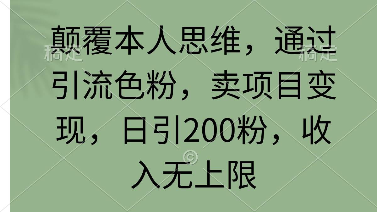 颠覆本人思维，通过引流色粉，卖项目变现，日引200粉，收入无上限-金创谷