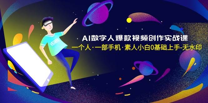 AI数字人爆款视频创作实战课，一个人·一部手机·素人小白0基础上手-无水印-金创谷
