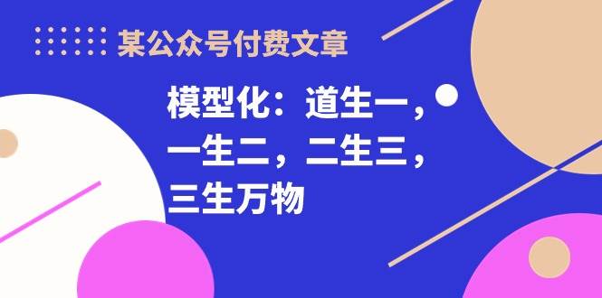 某付费文章《模型化：道生一，一生二，二生三，三生万物！》-金创谷