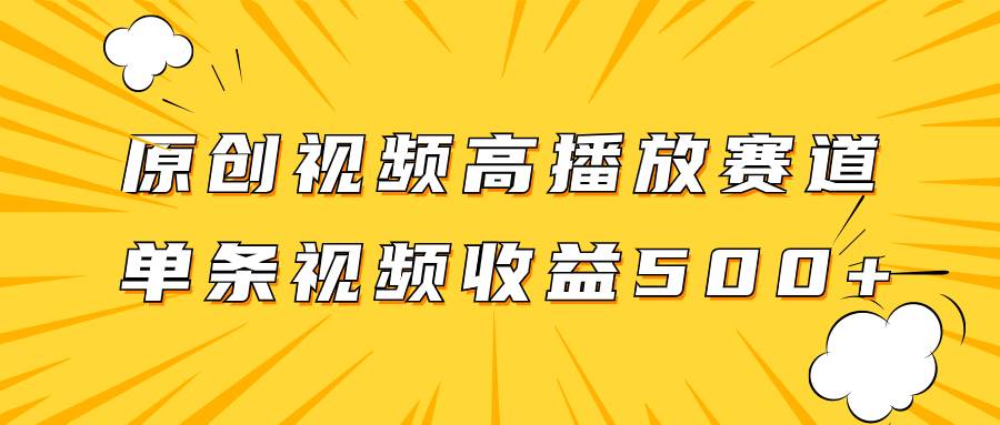 原创视频高播放赛道掘金项目玩法，播放量越高收益越高，单条视频收益500+-金创谷