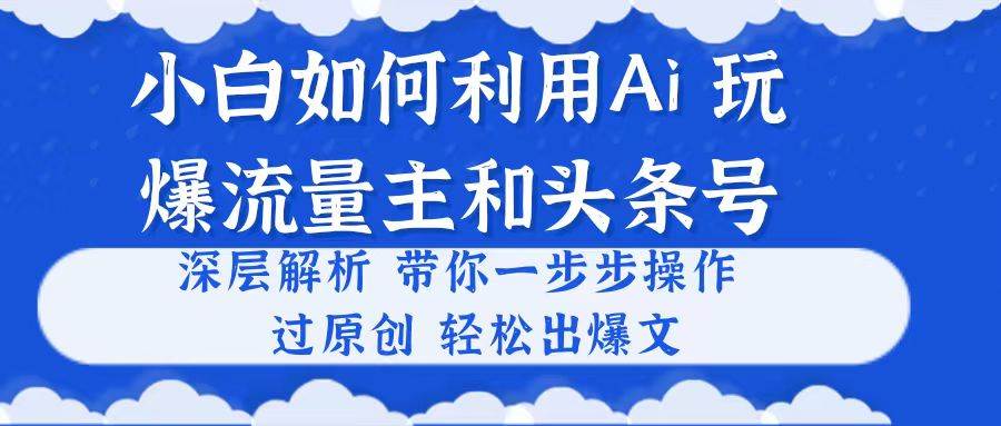 小白如何利用Ai，完爆流量主和头条号 深层解析，一步步操作，过原创出爆文-金创谷