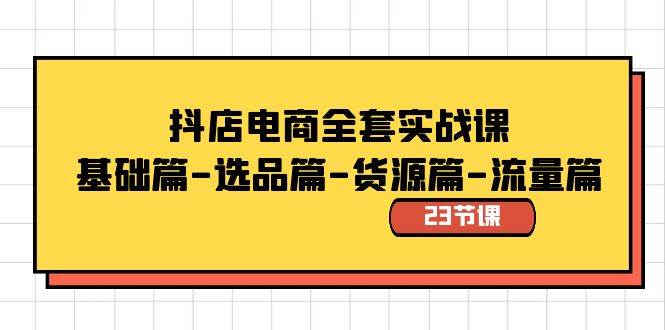 抖店电商全套实战课：基础篇-选品篇-货源篇-流量篇（23节课）-金创谷