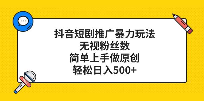 抖音短剧推广暴力玩法，无视粉丝数，简单上手做原创，轻松日入500+-金创谷