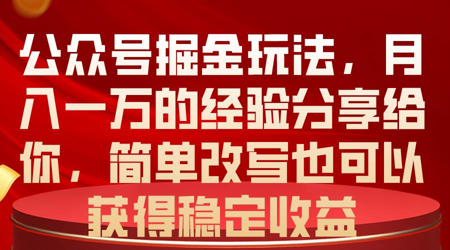 公众号掘金玩法，月入一万的经验分享给你，简单改写也可以获得稳定收益-金创谷