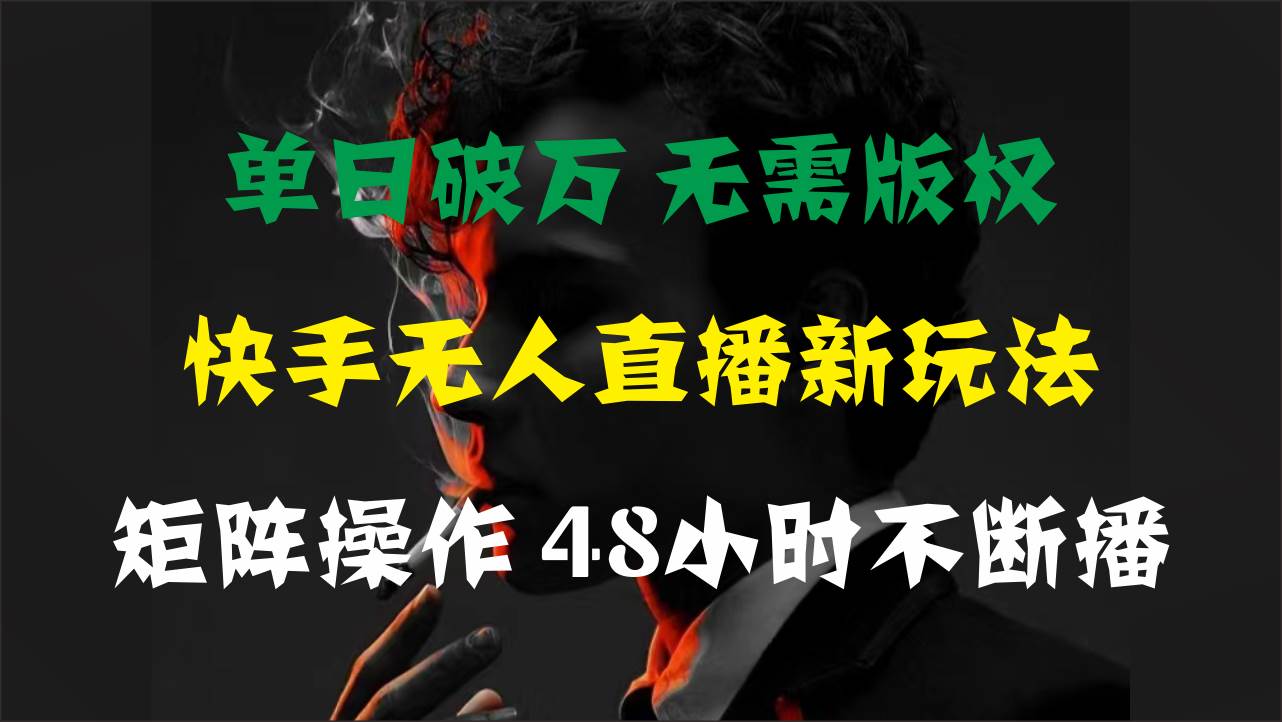单日破万，快手无人直播新玩法，无需版权，支持矩阵操作，48小时不断播-金创谷