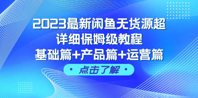 2023最新闲鱼无货源超详细保姆级教程，基础篇+产品篇+运营篇（43节课）-金创谷