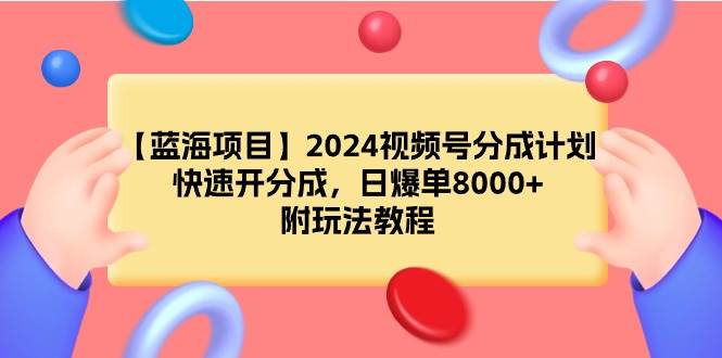 【蓝海项目】2024视频号分成计划，快速开分成，日爆单8000+，附玩法教程-金创谷