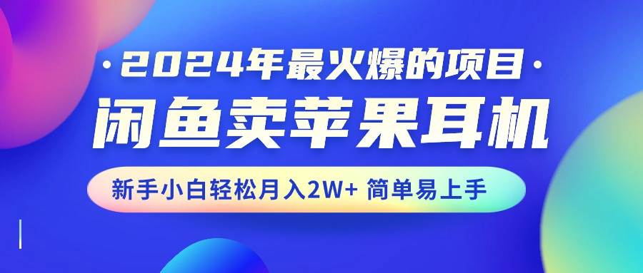 2024年最火爆的项目，闲鱼卖苹果耳机，新手小白轻松月入2W+简单易上手-金创谷