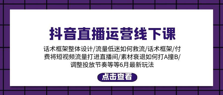 抖音直播运营线下课：话术框架/付费流量直播间/素材A撞B/等6月新玩法-金创谷