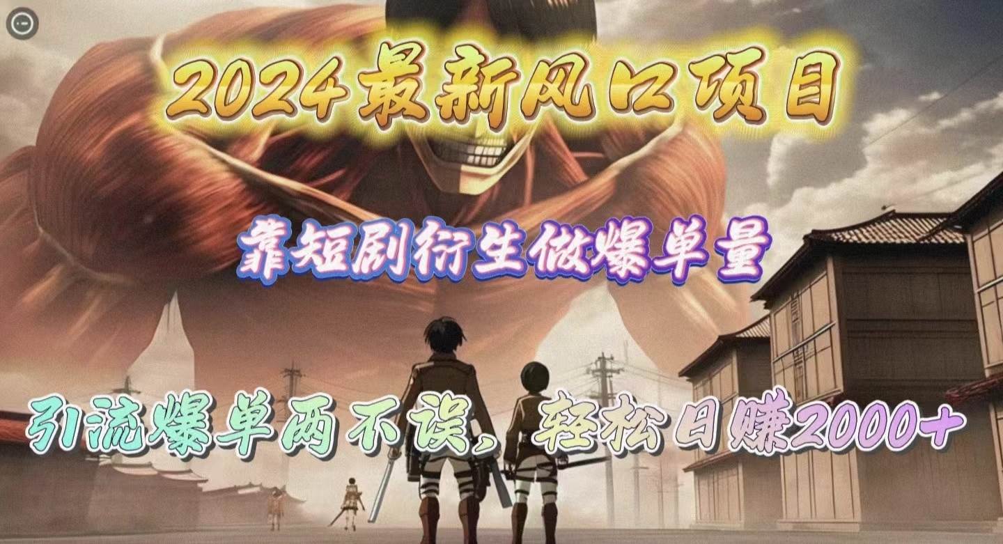 2024最新风口项目，靠短剧衍生做爆单量，引流爆单轻松日赚2000+-金创谷