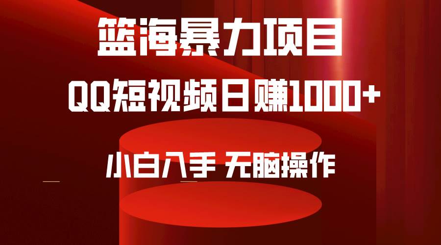 2024年篮海项目，QQ短视频暴力赛道，小白日入1000+，无脑操作，简单上手。-金创谷