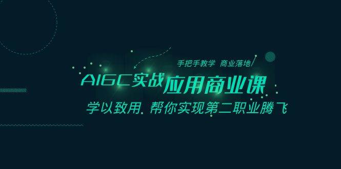 AIGC-实战应用商业课：手把手教学 商业落地 学以致用 帮你实现第二职业腾飞-金创谷
