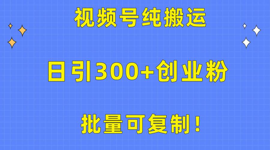 批量可复制！视频号纯搬运日引300+创业粉教程！-金创谷