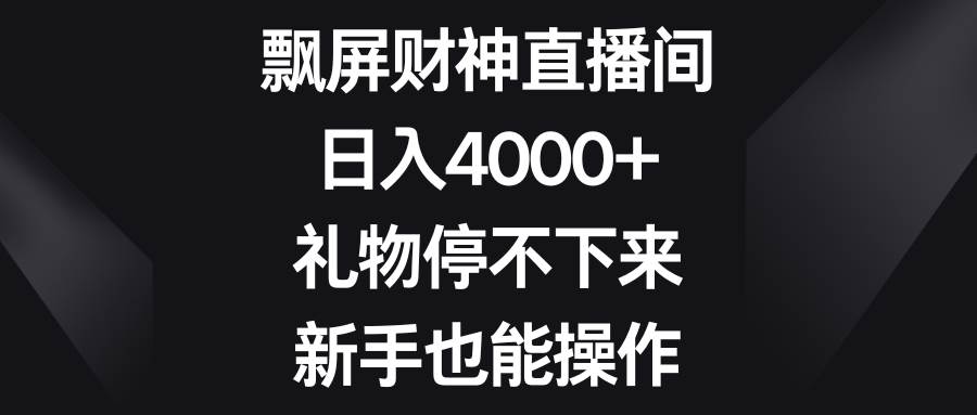 飘屏财神直播间，日入4000+，礼物停不下来，新手也能操作-金创谷