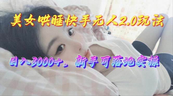 美女哄睡快手无人2.0赛道，日收3000+，新手可落地实操-金创谷