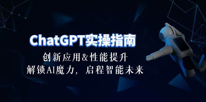 ChatGPT-实操指南：创新应用及性能提升，解锁 AI魔力，启程智能未来-30节-金创谷