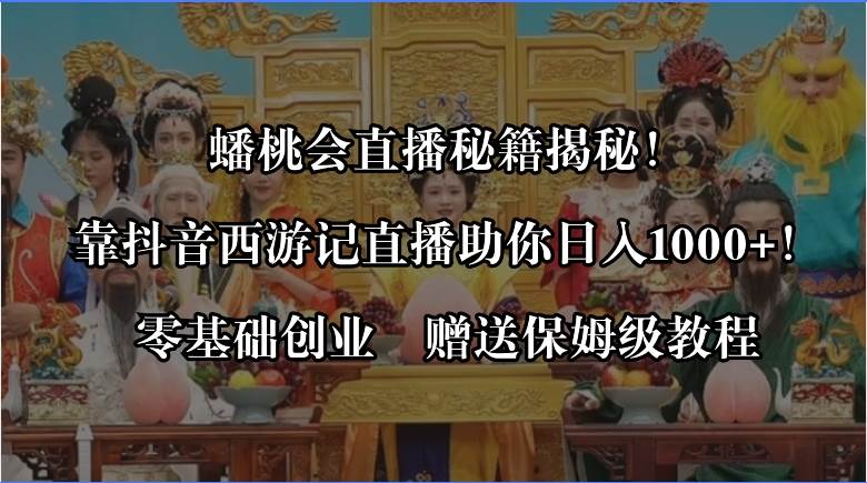 蟠桃会直播秘籍揭秘！靠抖音西游记直播日入1000+零基础创业，赠保姆级教程-金创谷