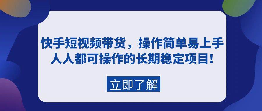 快手短视频带货，操作简单易上手，人人都可操作的长期稳定项目!-金创谷