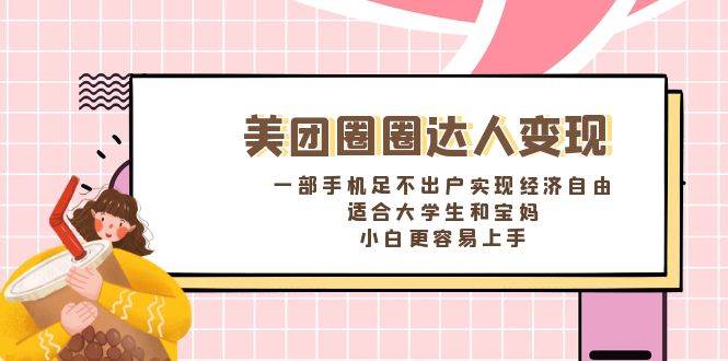 《美团圈圈达人变现，一部手机足不出户实现经济自由。适合大学生和宝妈，小白更容易上手》-金创谷