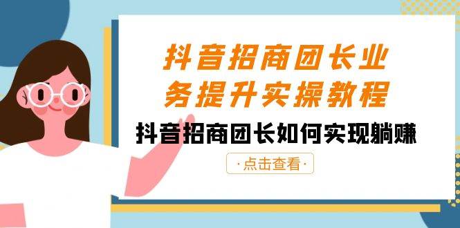抖音-招商团长业务提升实操教程，抖音招商团长如何实现躺赚（38节）-金创谷