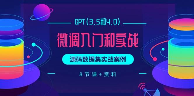 GPT(3.5和4.0)微调入门和实战，源码数据集实战案例（8节课+资料）-金创谷